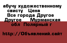 абучу художественному свисту › Цена ­ 1 000 - Все города Другое » Другое   . Мурманская обл.,Полярный г.